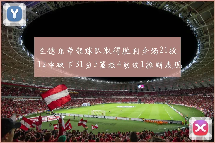 兰德尔带领球队取得胜利全场21投12中砍下31分5篮板4助攻1抢断表现出色