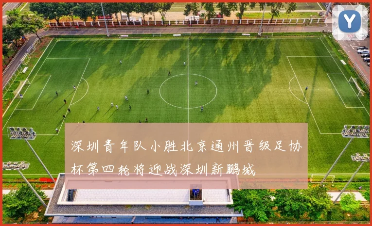 深圳青年队小胜北京通州晋级足协杯第四轮将迎战深圳新鹏城