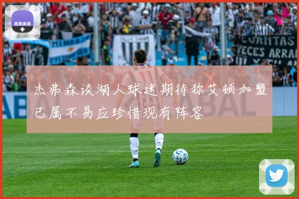 杰弗森谈湖人球迷期待称艾顿加盟已属不易应珍惜现有阵容