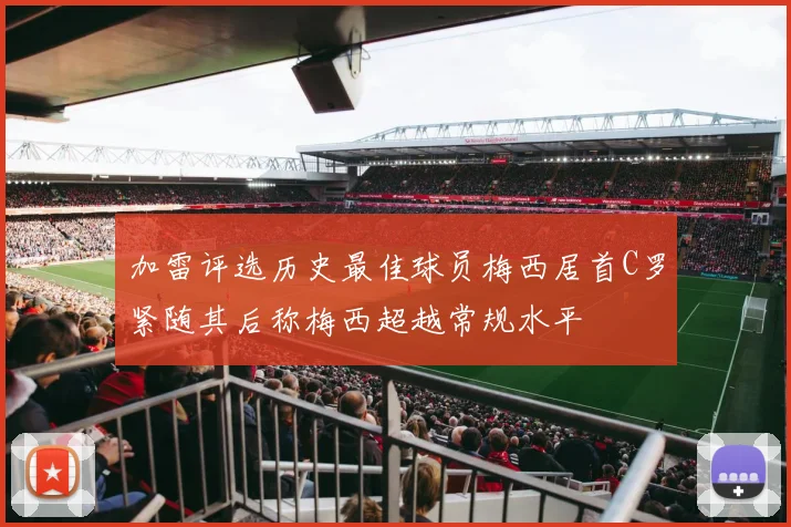加雷评选历史最佳球员梅西居首C罗紧随其后称梅西超越常规水平
