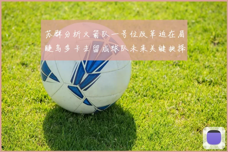 苏群分析火箭队一号位改革迫在眉睫乌多卡去留成球队未来关键抉择