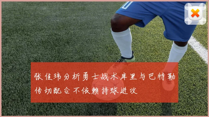 张佳玮分析勇士战术库里与巴特勒传切配合不依赖持球进攻