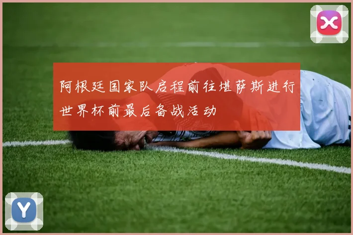 阿根廷国家队启程前往堪萨斯进行世界杯前最后备战活动