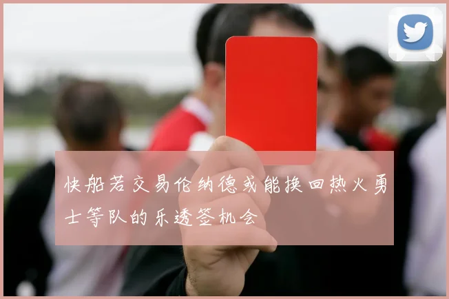 快船若交易伦纳德或能换回热火勇士等队的乐透签机会